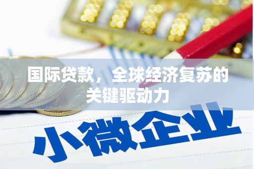 沈河国际贷款，全球经济复苏的关键驱动力