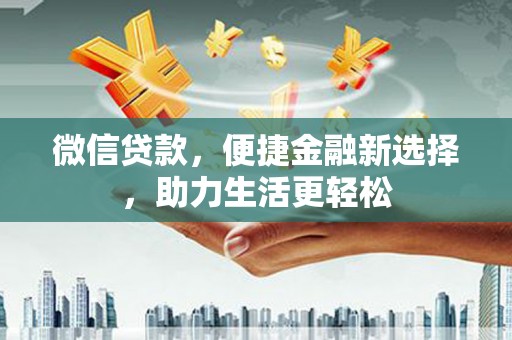 沈河微信贷款，便捷金融新选择，助力生活更轻松