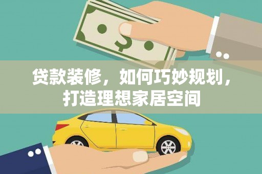 沈河贷款装修，如何巧妙规划，打造理想家居空间