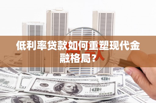 沈河低利率贷款如何重塑现代金融格局？