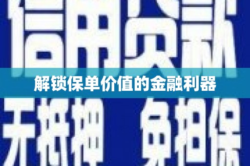 沈河解锁保单价值的金融利器
