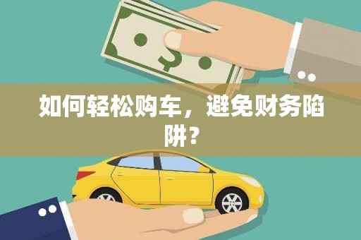 沈河如何轻松购车，避免财务陷阱？