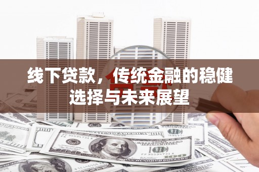 沈河线下贷款，传统金融的稳健选择与未来展望