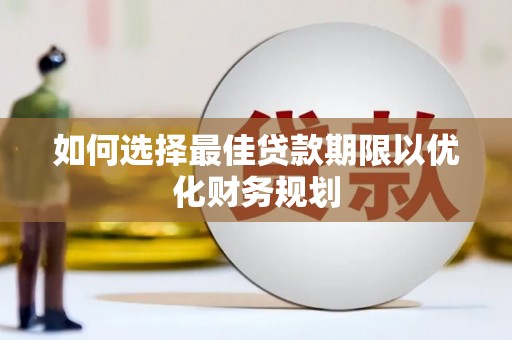 沈河如何选择最佳贷款期限以优化财务规划
