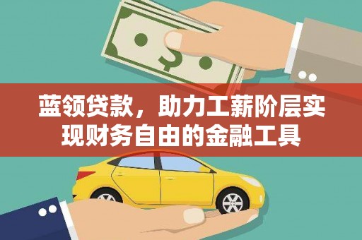 沈河蓝领贷款，助力工薪阶层实现财务自由的金融工具