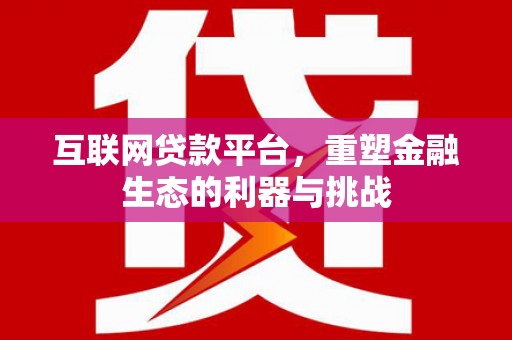 沈河互联网贷款平台，重塑金融生态的利器与挑战