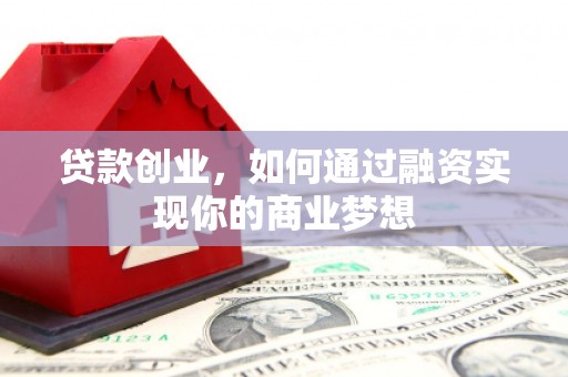 沈河贷款创业，如何通过融资实现你的商业梦想