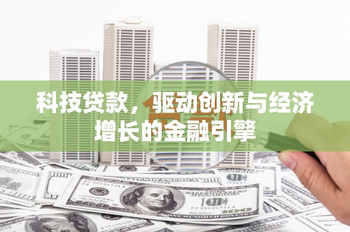 沈河科技贷款，驱动创新与经济增长的金融引擎