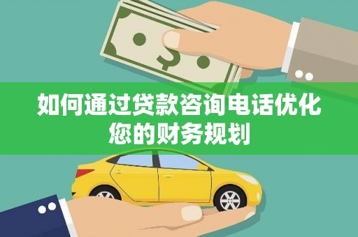 沈河如何通过贷款咨询电话优化您的财务规划