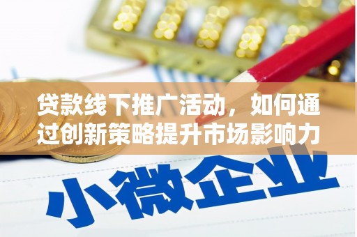 沈河贷款线下推广活动，如何通过创新策略提升市场影响力