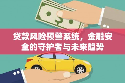 沈河贷款风险预警系统，金融安全的守护者与未来趋势