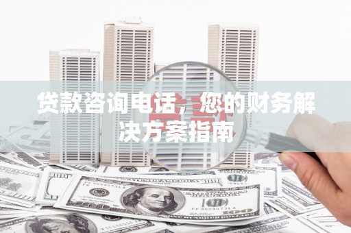 沈河贷款咨询电话，您的财务解决方案指南