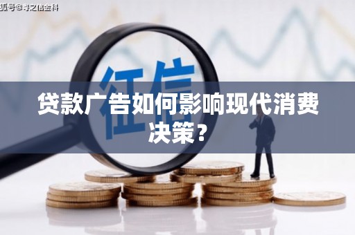 沈河贷款广告如何影响现代消费决策？