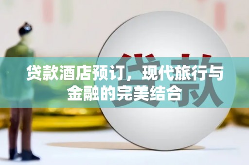 沈河贷款酒店预订，现代旅行与金融的完美结合