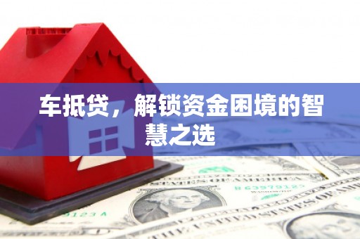 沈河车抵贷，解锁资金困境的智慧之选