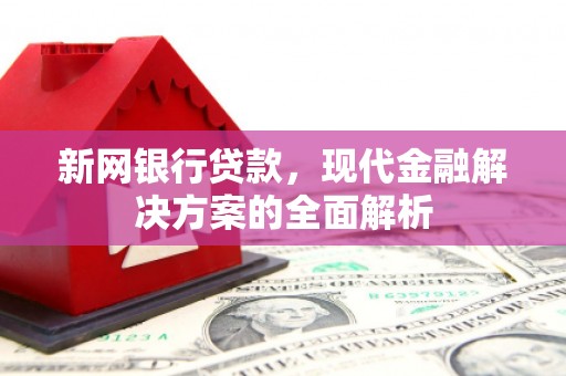 沈河新网银行贷款，现代金融解决方案的全面解析