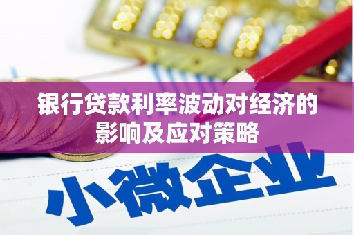 沈河银行贷款利率波动对经济的影响及应对策略