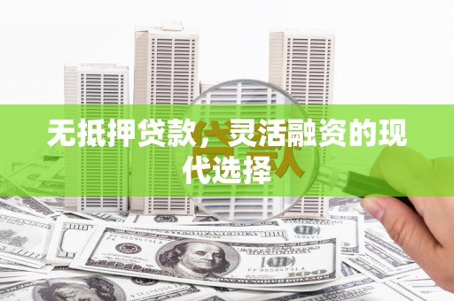 沈河无抵押贷款，灵活融资的现代选择