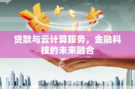 沈河贷款与云计算服务，金融科技的未来融合