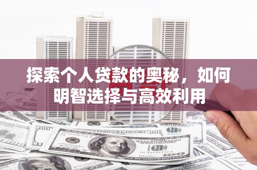 沈河探索个人贷款的奥秘，如何明智选择与高效利用