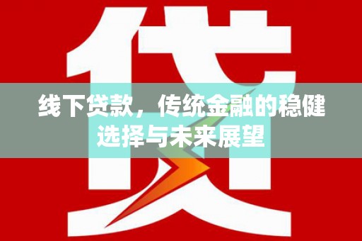 沈河线下贷款，传统金融的稳健选择与未来展望