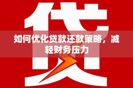 沈河如何优化贷款还款策略，减轻财务压力
