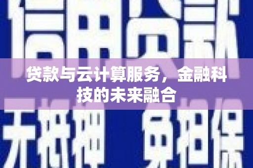 沈河贷款与云计算服务，金融科技的未来融合