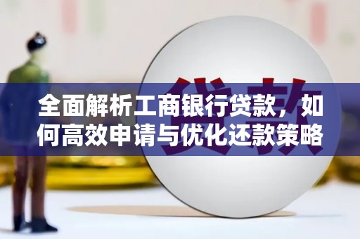 沈河全面解析工商银行贷款，如何高效申请与优化还款策略