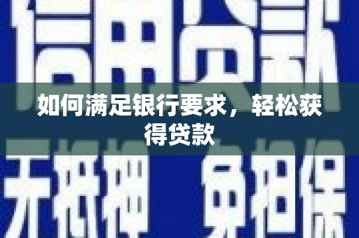 沈河如何满足银行要求，轻松获得贷款