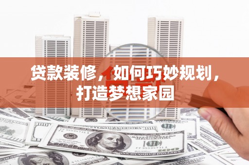沈河贷款装修，如何巧妙规划，打造梦想家园