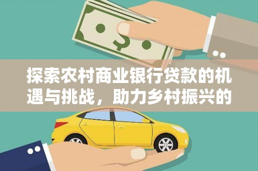 沈河探索农村商业银行贷款的机遇与挑战，助力乡村振兴的金融引擎
