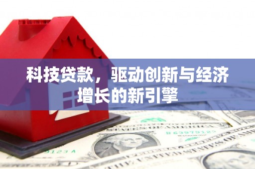 沈河科技贷款，驱动创新与经济增长的新引擎