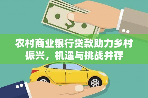 沈河农村商业银行贷款助力乡村振兴，机遇与挑战并存