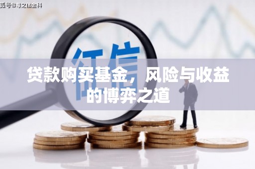沈河贷款购买基金，风险与收益的博弈之道
