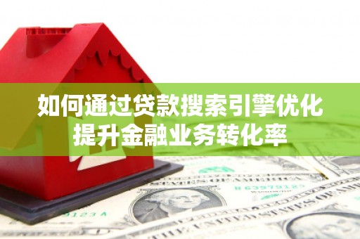 沈河如何通过贷款搜索引擎优化提升金融业务转化率