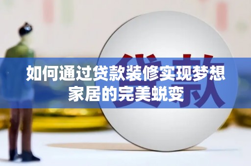 沈河如何通过贷款装修实现梦想家居的完美蜕变