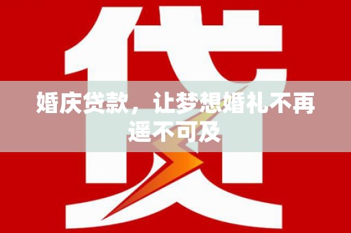 沈河婚庆贷款，让梦想婚礼不再遥不可及