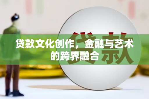沈河贷款文化创作，金融与艺术的跨界融合