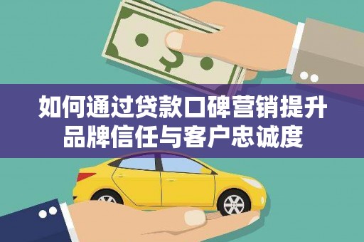 沈河如何通过贷款口碑营销提升品牌信任与客户忠诚度