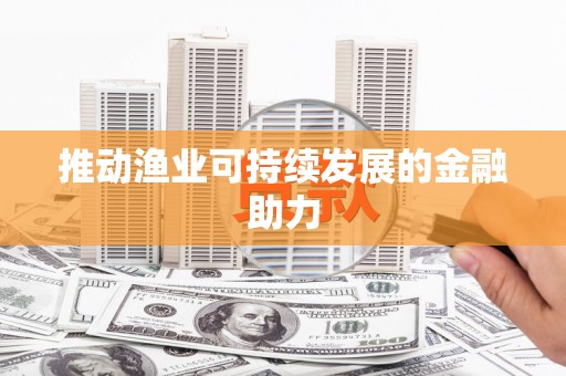 沈河推动渔业可持续发展的金融助力