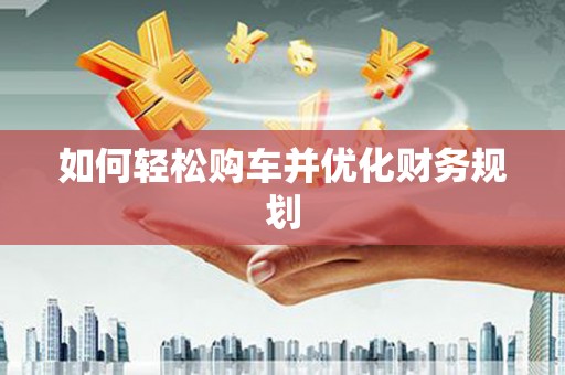 沈河如何轻松购车并优化财务规划