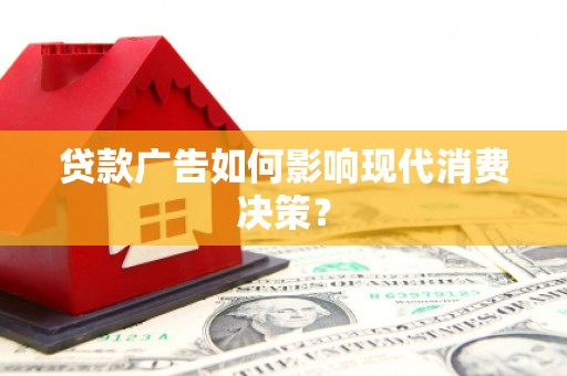 沈河贷款广告如何影响现代消费决策？
