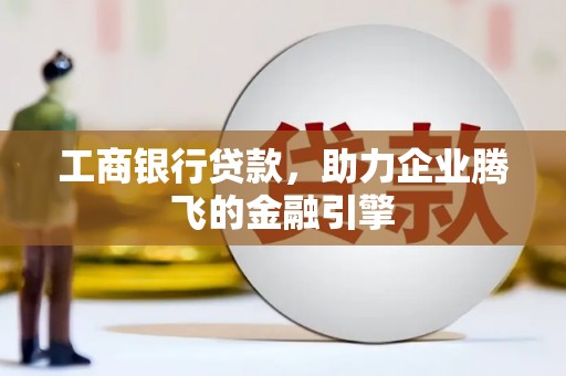 沈河工商银行贷款，助力企业腾飞的金融引擎