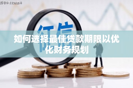 沈河如何选择最佳贷款期限以优化财务规划