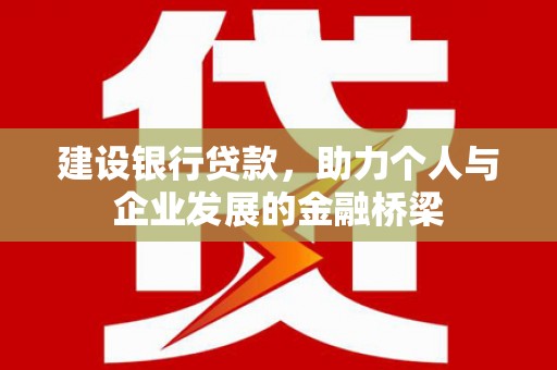 沈河建设银行贷款，助力个人与企业发展的金融桥梁