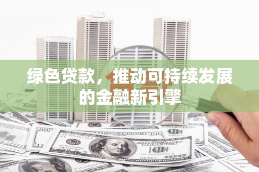 沈河绿色贷款，推动可持续发展的金融新引擎