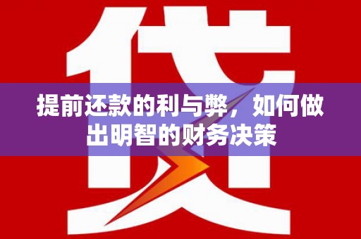 沈河提前还款的利与弊，如何做出明智的财务决策