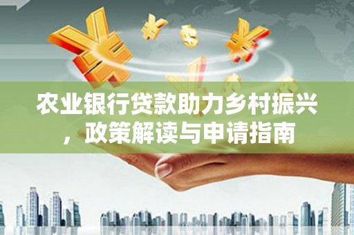 沈河农业银行贷款助力乡村振兴，政策解读与申请指南