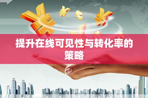 沈河提升在线可见性与转化率的策略