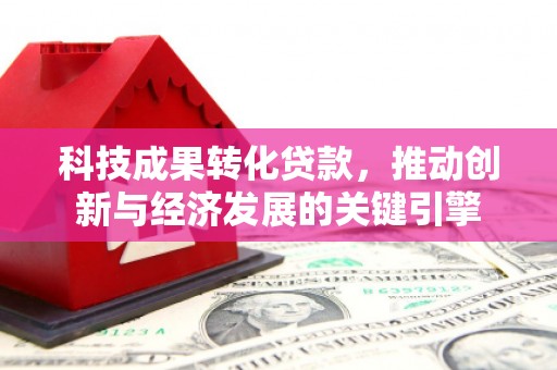 沈河科技成果转化贷款，推动创新与经济发展的关键引擎